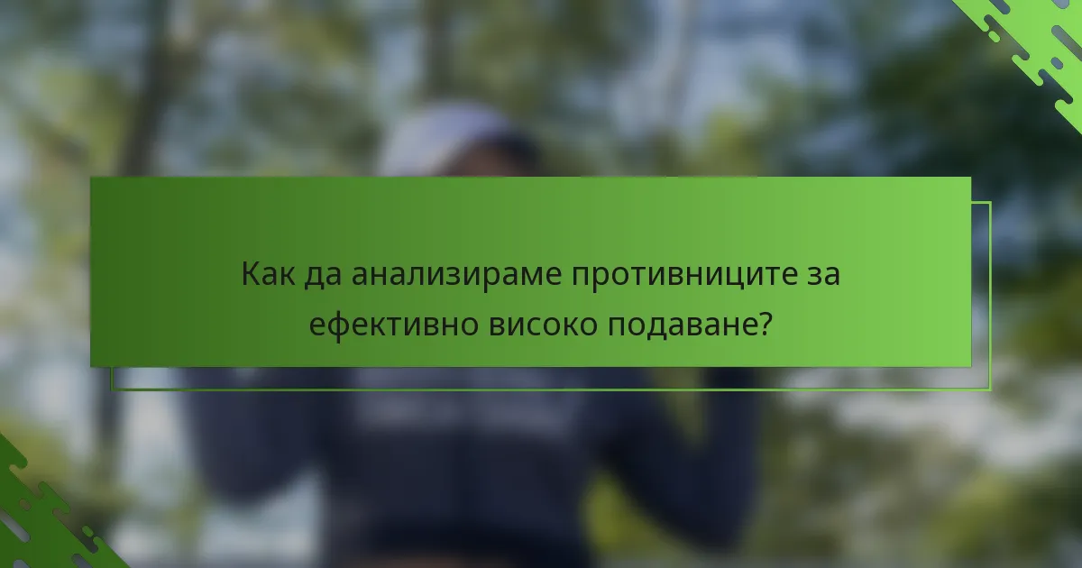 Как да анализираме противниците за ефективно високо подаване?