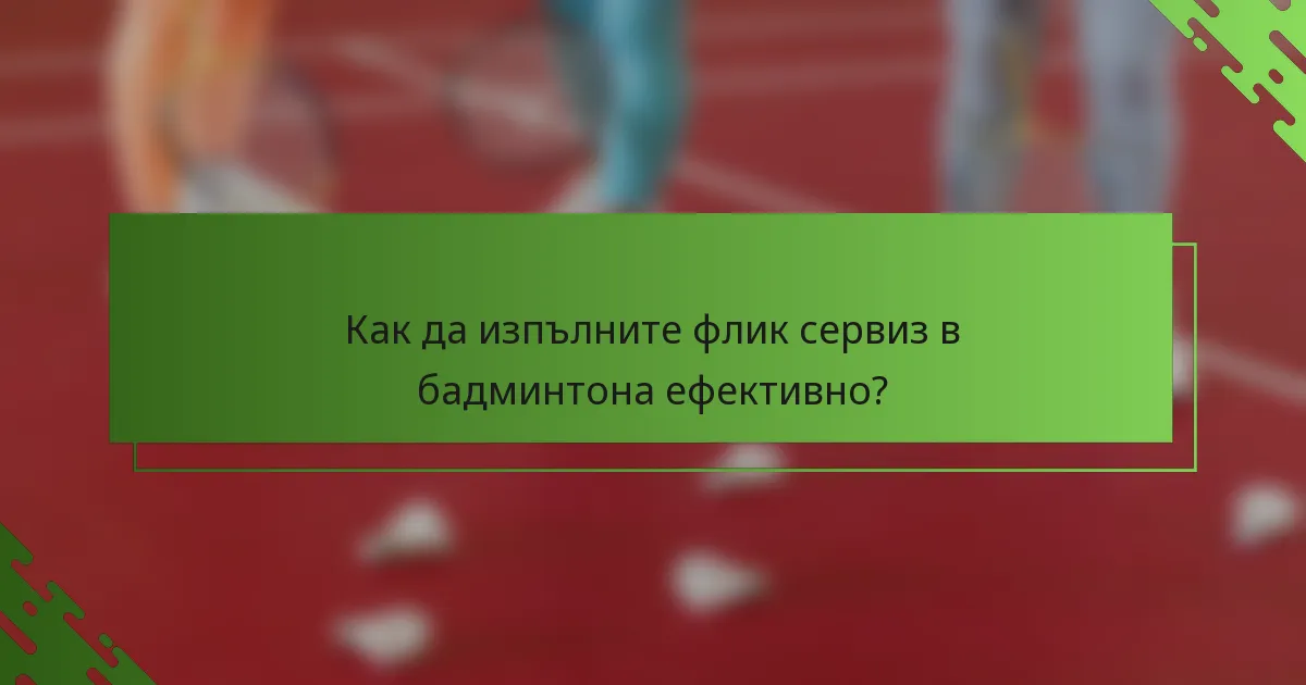 Как да изпълните флик сервиз в бадминтона ефективно?