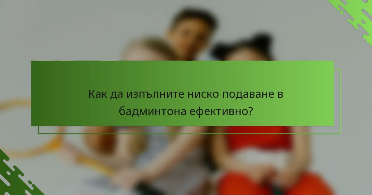 Как да изпълните ниско подаване в бадминтона ефективно?