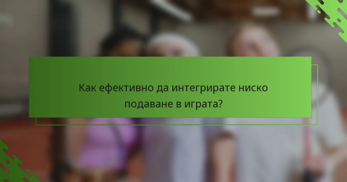 Как ефективно да интегрирате ниско подаване в играта?