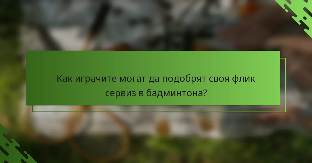 Как играчите могат да подобрят своя флик сервиз в бадминтона?