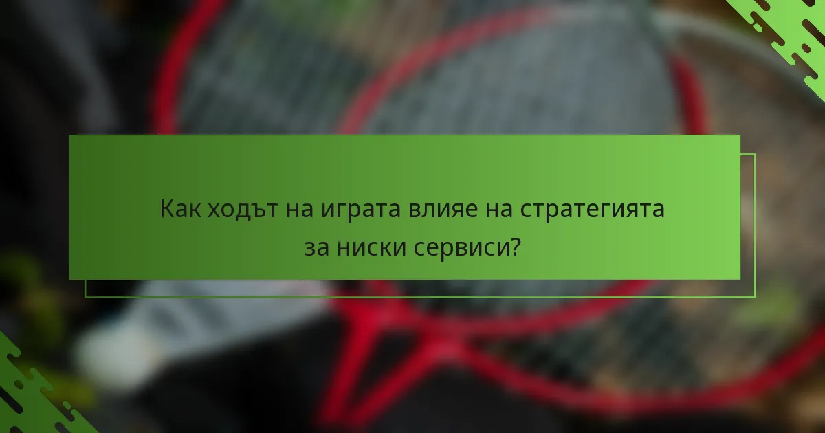 Как ходът на играта влияе на стратегията за ниски сервиси?