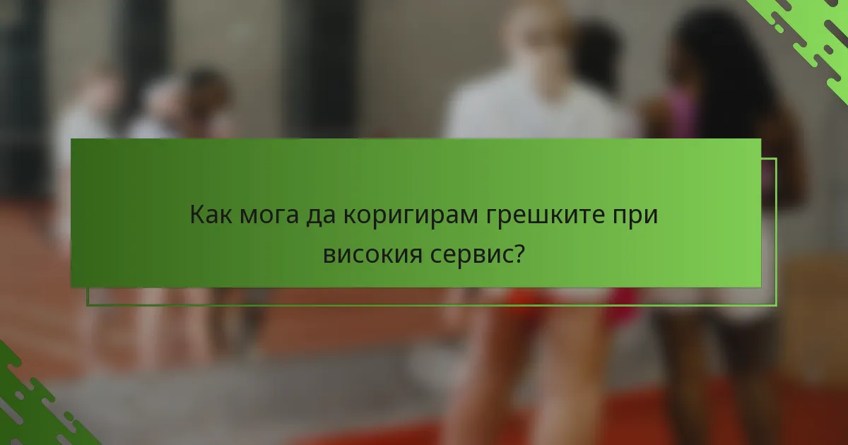 Как мога да коригирам грешките при високия сервис?