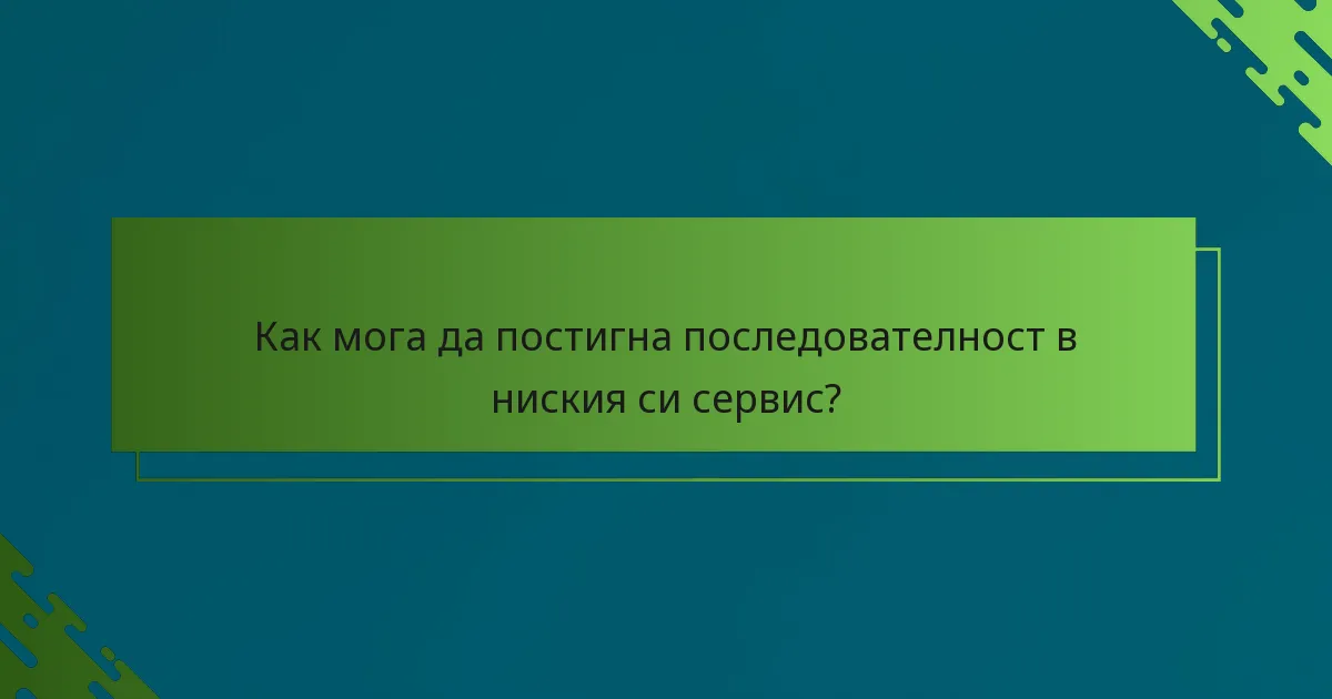 Как мога да постигна последователност в ниския си сервис?