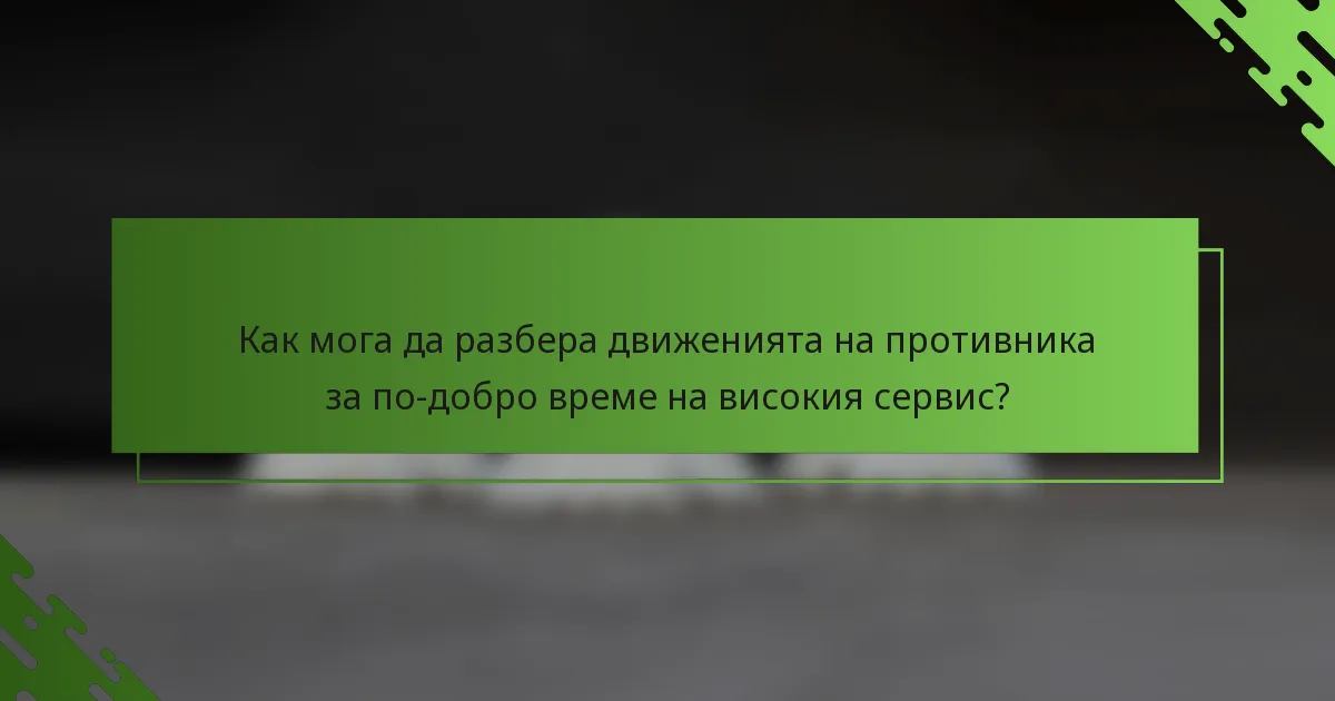 Как мога да разбера движенията на противника за по-добро време на високия сервис?