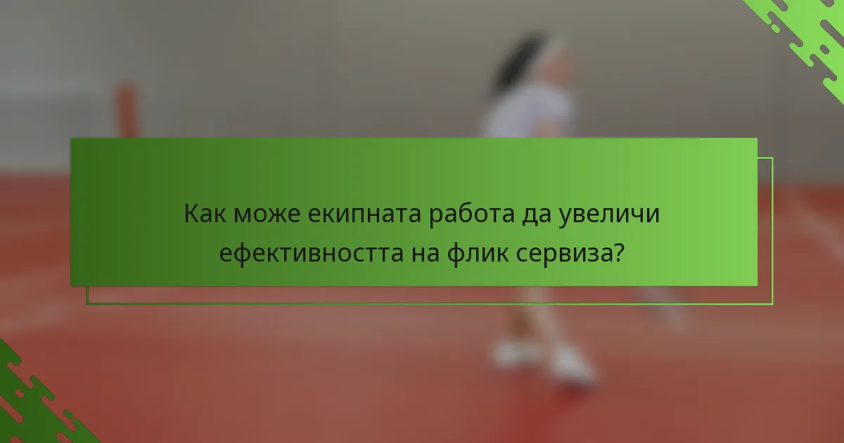 Как може екипната работа да увеличи ефективността на флик сервиза?