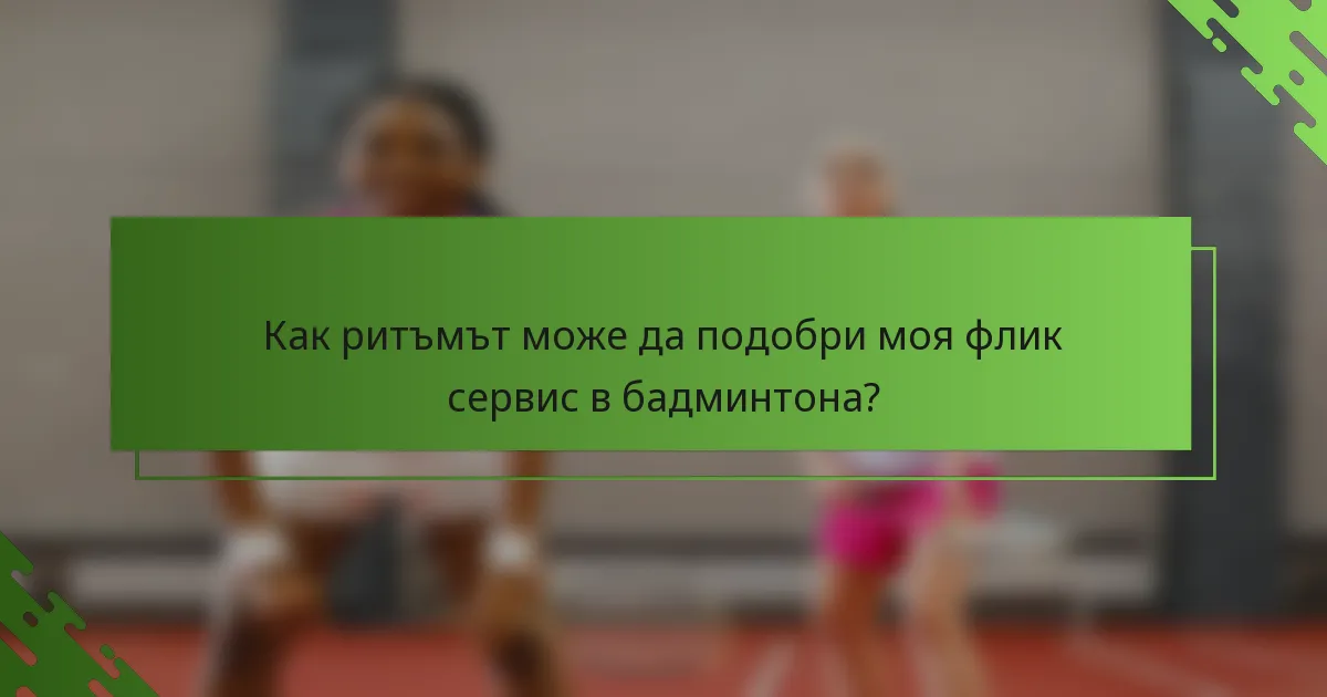 Как ритъмът може да подобри моя флик сервис в бадминтона?