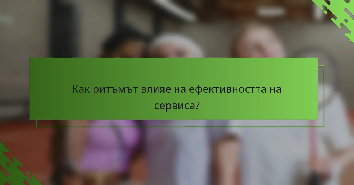 Как ритъмът влияе на ефективността на сервиса?