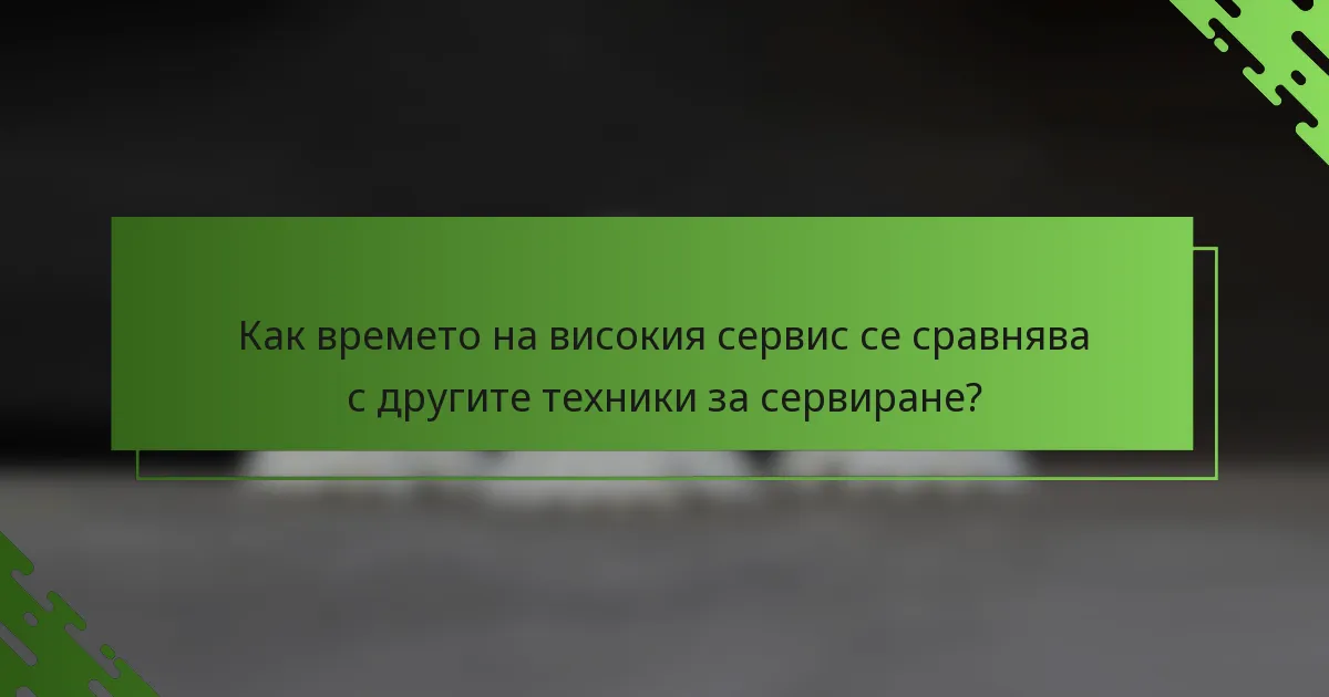 Как времето на високия сервис се сравнява с другите техники за сервиране?