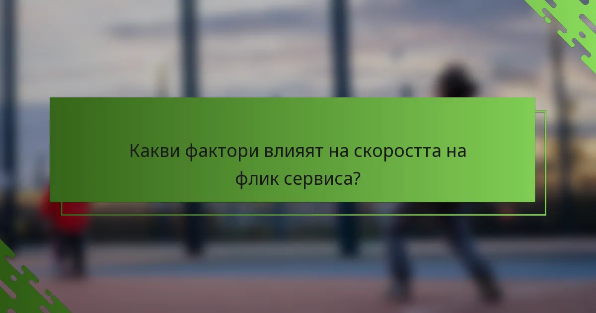 Какви фактори влияят на скоростта на флик сервиса?