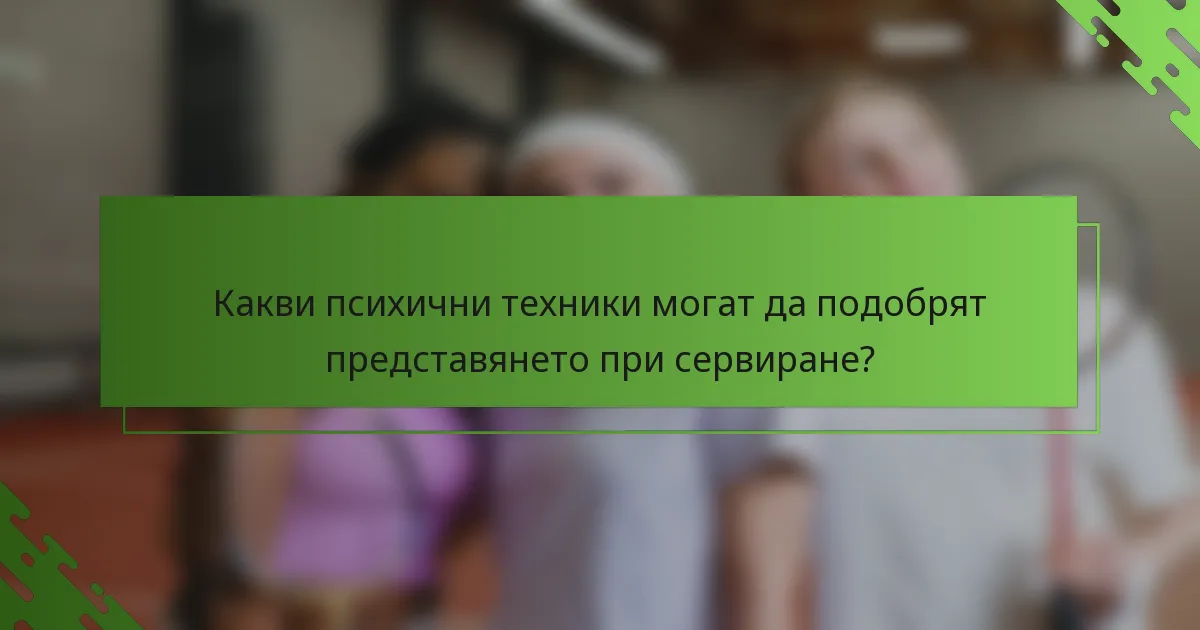 Какви психични техники могат да подобрят представянето при сервиране?