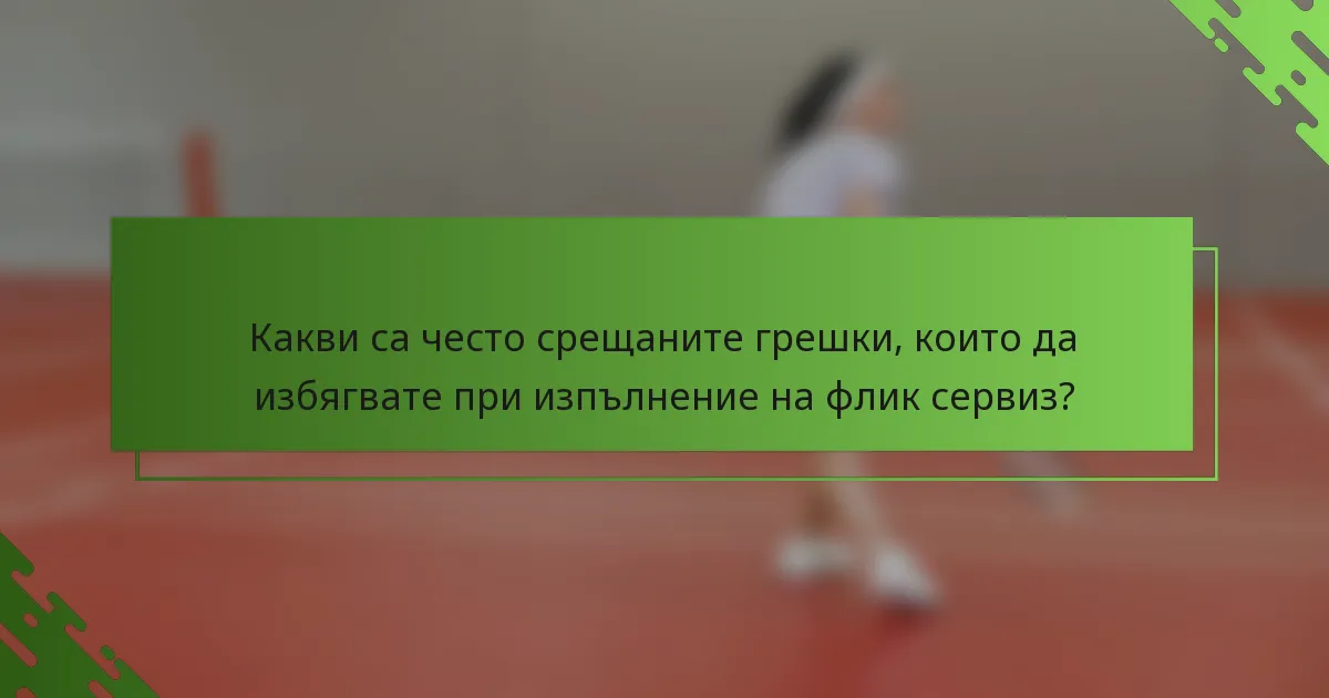 Какви са често срещаните грешки, които да избягвате при изпълнение на флик сервиз?