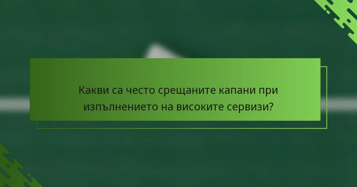 Какви са често срещаните капани при изпълнението на високите сервизи?