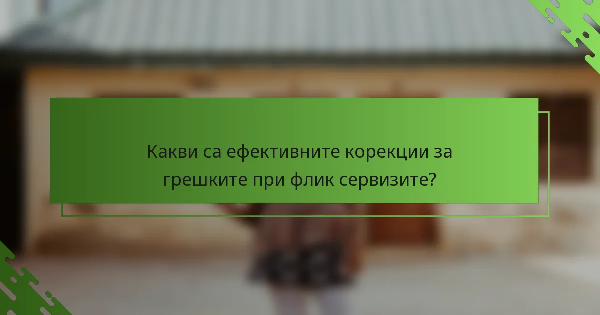 Какви са ефективните корекции за грешките при флик сервизите?