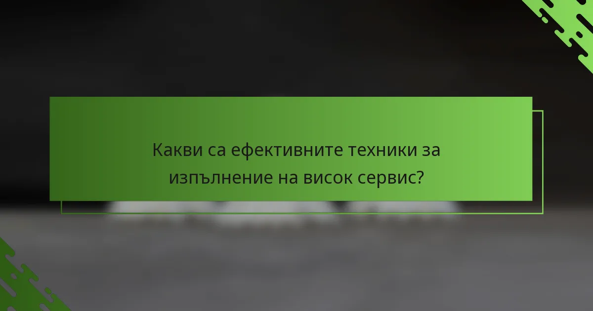 Какви са ефективните техники за изпълнение на висок сервис?