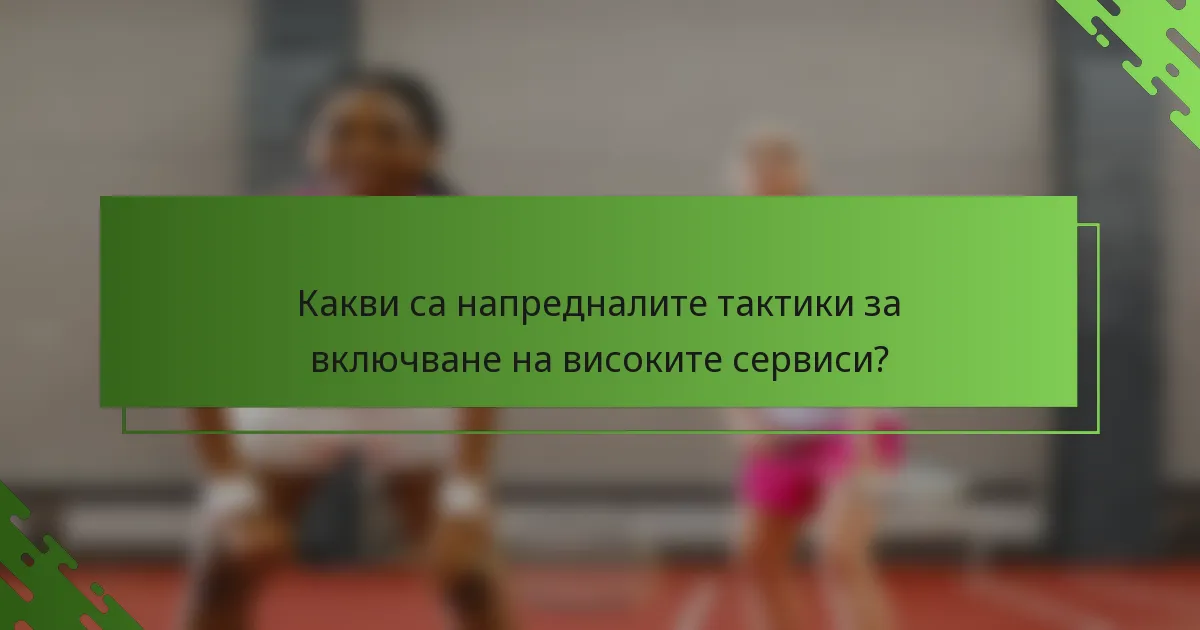 Какви са напредналите тактики за включване на високите сервиси?