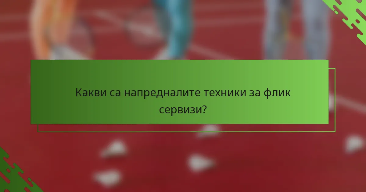 Какви са напредналите техники за флик сервизи?