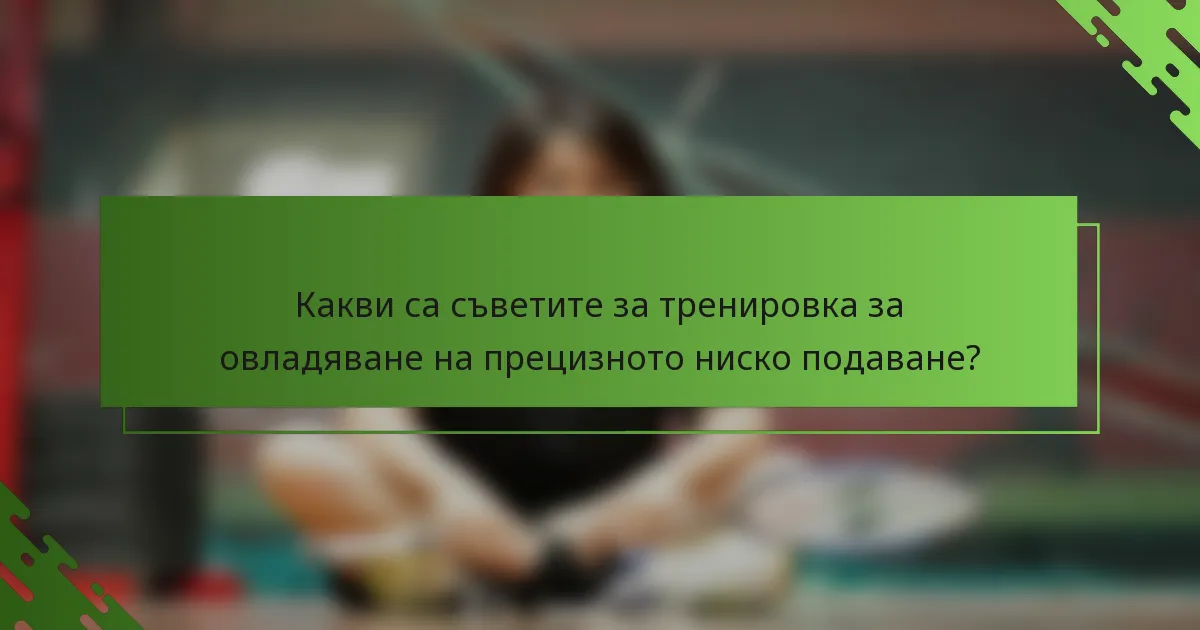 Какви са съветите за тренировка за овладяване на прецизното ниско подаване?