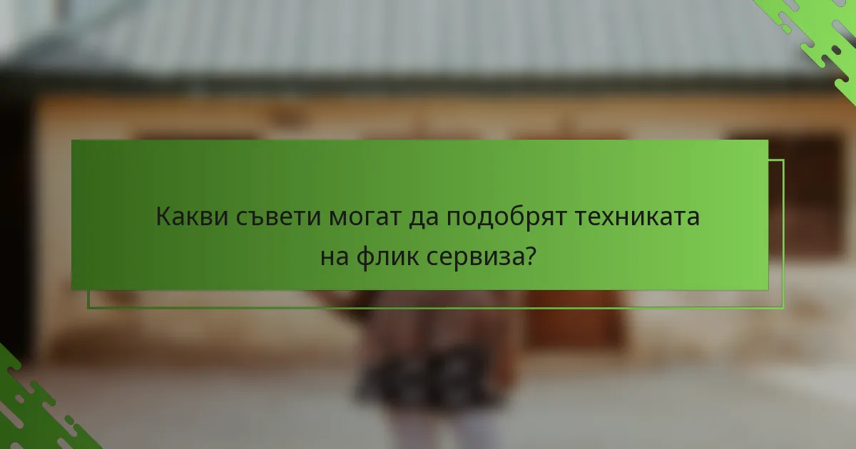 Какви съвети могат да подобрят техниката на флик сервиза?