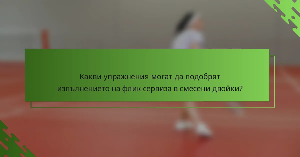 Какви упражнения могат да подобрят изпълнението на флик сервиза в смесени двойки?