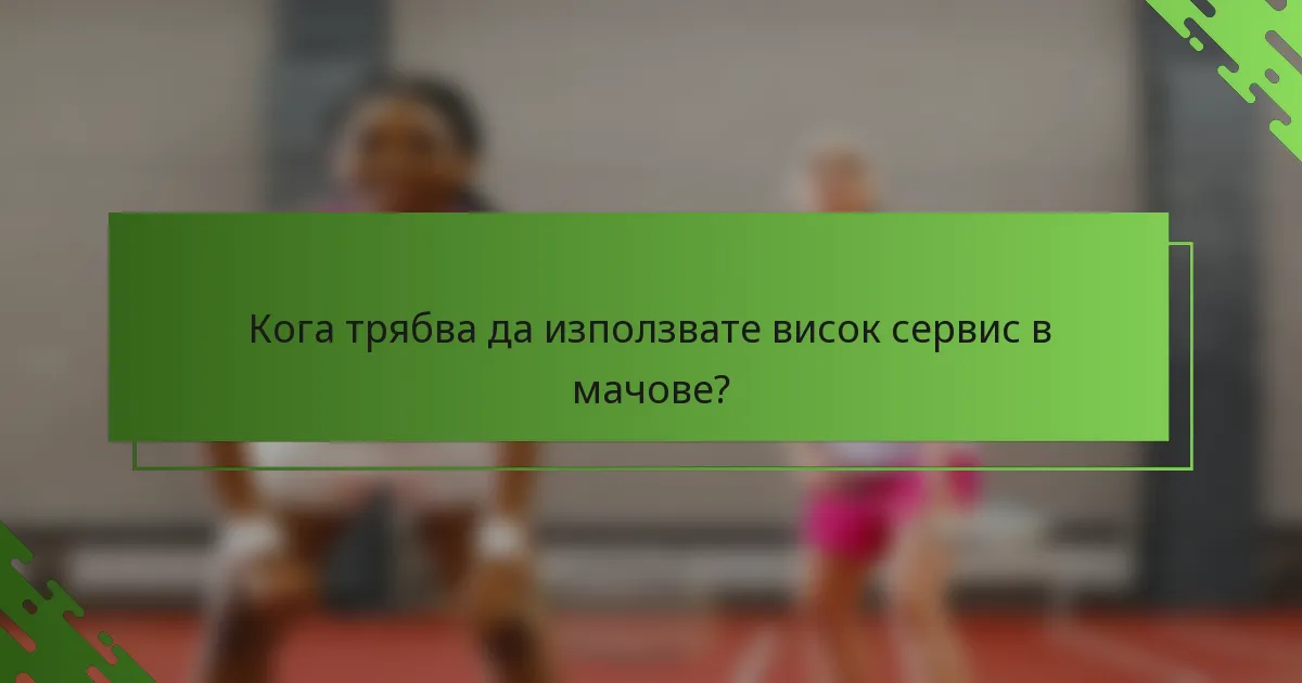 Кога трябва да използвате висок сервис в мачове?