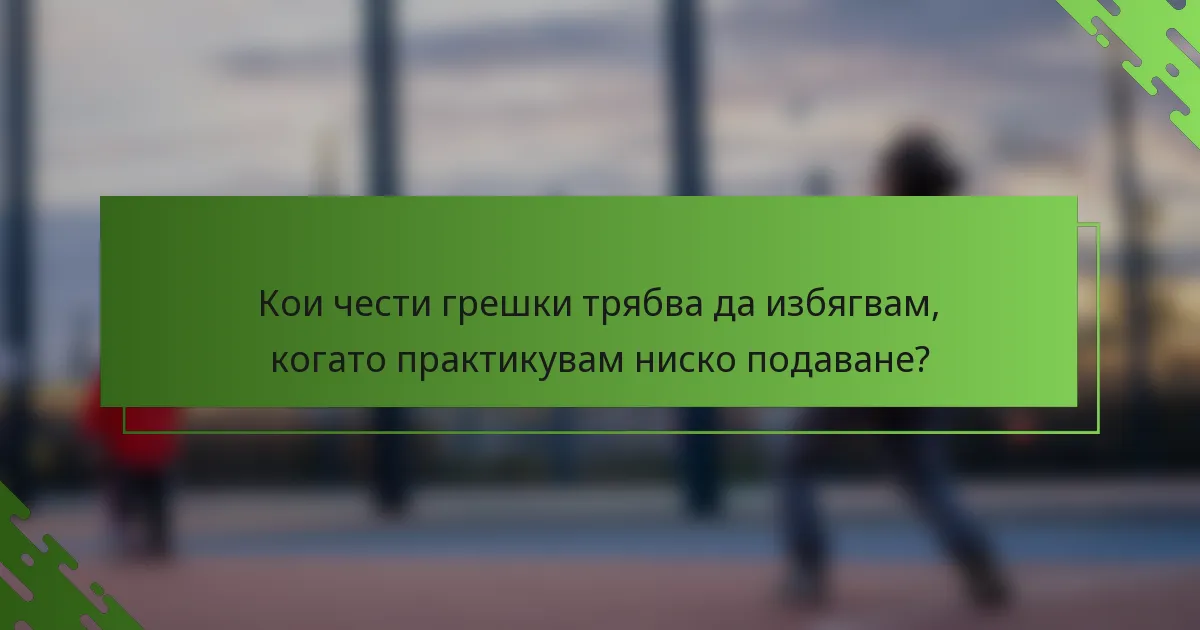 Кои чести грешки трябва да избягвам, когато практикувам ниско подаване?